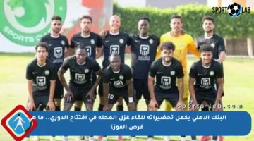 البنك الأهلي يكمل تحضيراته للقاء غزل المحلة في افتتاح الدوري.. ما هي فرص الفوز؟